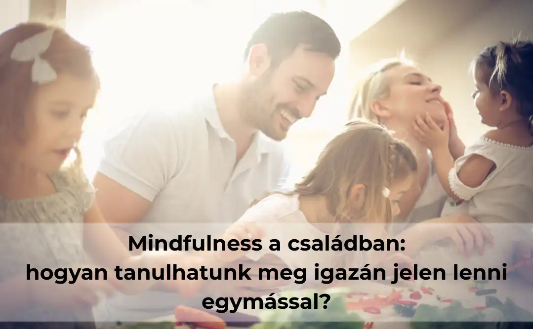 Mindfulness a családban: hogyan tanulhatunk meg igazán jelen lenni egymással?